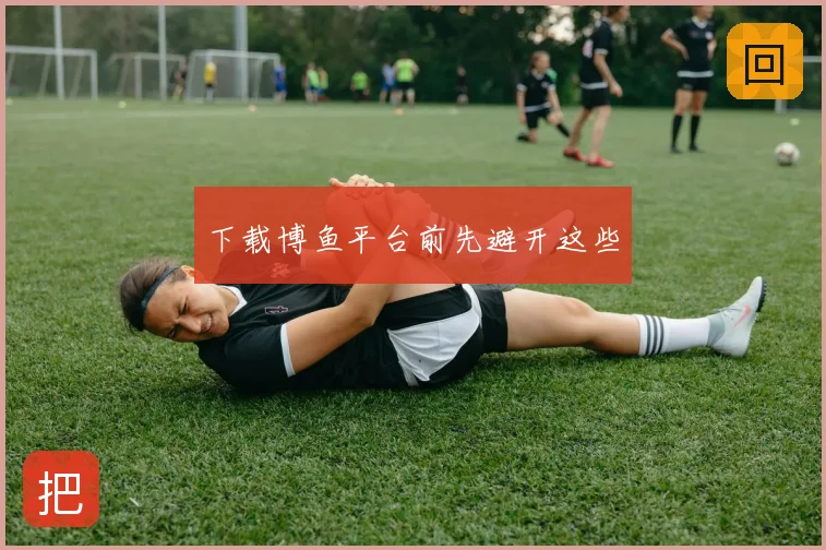 下载博鱼平台前先避开这些