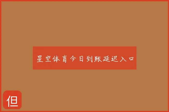 星空体育今日到账延迟入口