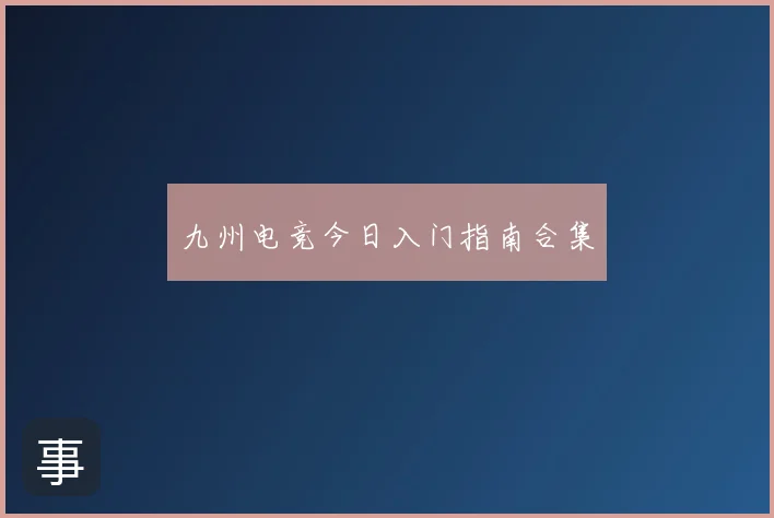 九州电竞今日入门指南合集