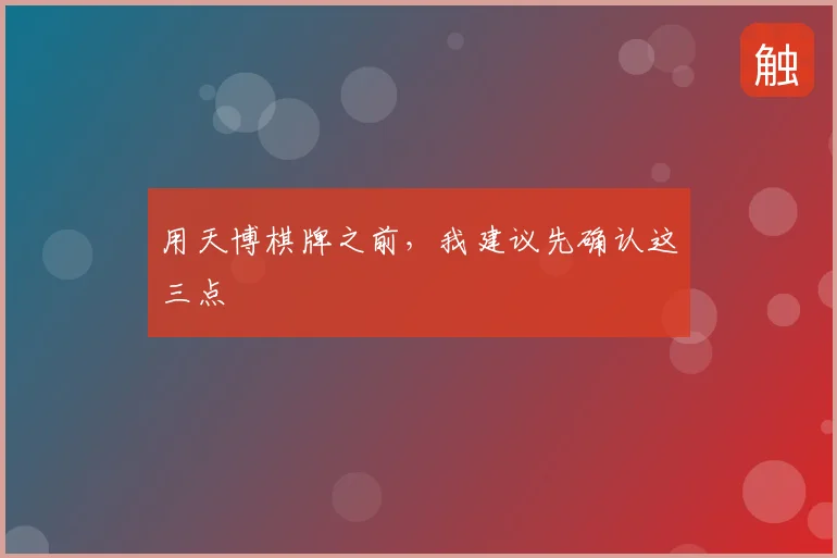 用天博棋牌之前，我建议先确认这三点